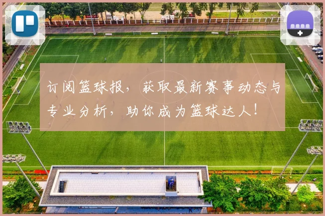 订阅篮球报，获取最新赛事动态与专业分析，助你成为篮球达人！