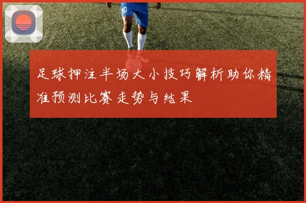 足球押注半场大小技巧解析助你精准预测比赛走势与结果