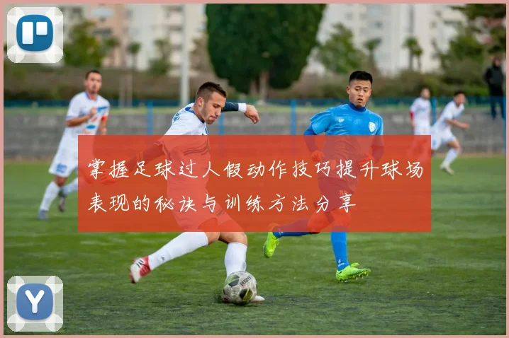 掌握足球过人假动作技巧提升球场表现的秘诀与训练方法分享