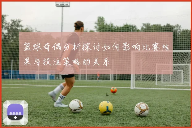 篮球奇偶分析探讨如何影响比赛结果与投注策略的关系