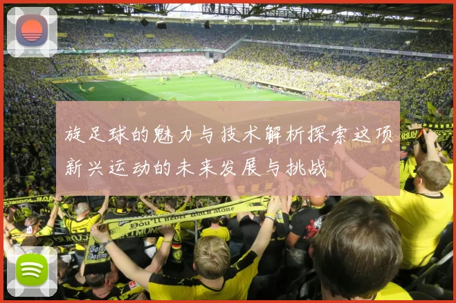 旋足球的魅力与技术解析探索这项新兴运动的未来发展与挑战