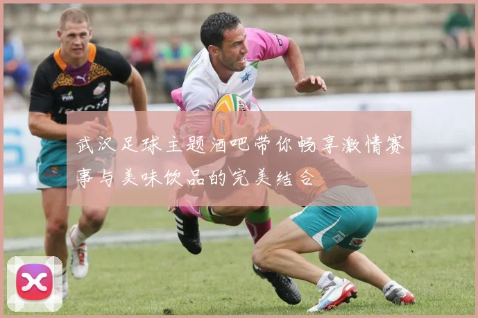 武汉足球主题酒吧带你畅享激情赛事与美味饮品的完美结合