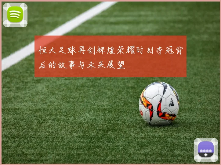 恒大足球再创辉煌荣耀时刻夺冠背后的故事与未来展望