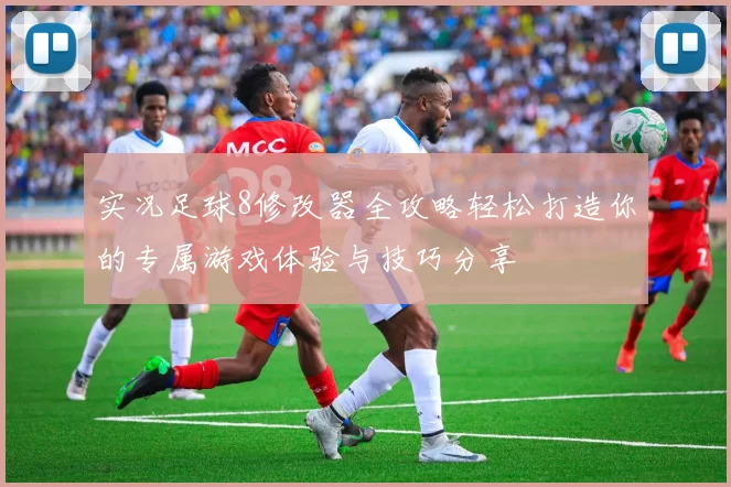 实况足球8修改器全攻略轻松打造你的专属游戏体验与技巧分享
