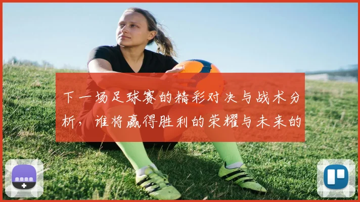 下一场足球赛的精彩对决与战术分析，谁将赢得胜利的荣耀与未来的挑战