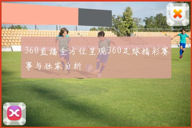 360直播全方位呈现360足球精彩赛事与独家分析