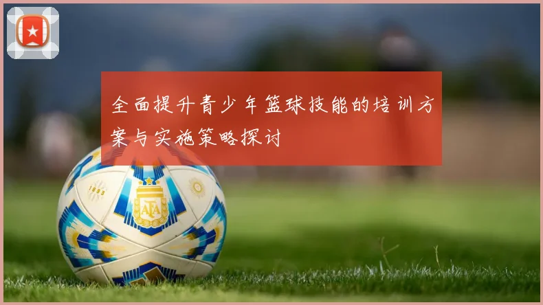 全面提升青少年篮球技能的培训方案与实施策略探讨
